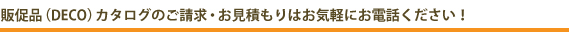 販促品（DECO）カタログのご請求・お見積もりはお気軽にお電話ください！